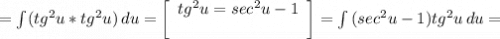 =\int\((tg^2u*tg^2u)} \, du= \left[\begin{array}{ccc}tg^2u = sec^2u-1\\\\\end{array}\right] = \int{(sec^2u-1 )}tg^2u \, du=