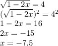 \sqrt{1-2x} =4\\(\sqrt{1-2x})^{2} = 4^{2} \\1-2x=16\\2x=-15\\x=-7.5