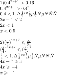 1) {0.4}^{2x + 1} 0.16 \\ {0.4}^{2x + 1} {0.4}^{2} \\ 0.4 < 1, знак меняется \\ 2x + 1 < 2 \\ 2x < 1 \\ x < 0.5 \\ \\ 2) {( \frac{3}{4} )}^{4x + 7} \leqslant \frac{27}{64} \\ {( \frac{3}{4} )}^{4x + 7} \leqslant {( \frac{3}{4}) }^{3} \\ \frac{3}{4} < 1, знак меняется \\ 4x + 7 \geqslant 3 \\ 4x \geqslant - 4 \\ x \geqslant - 1