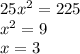 25x^{2} =225\\x^{2} =9\\x=3