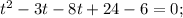 t^{2}-3t-8t+24-6=0;