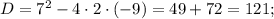 D=7^{2}-4 \cdot 2 \cdot (-9)=49+72=121;