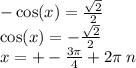 - \cos(x) = \frac{ \sqrt{2} }{2} \\ \cos(x) = - \frac{ \sqrt{2} }{2} \\ x = + - \frac{3\pi}{4} + 2\pi \: n