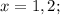 x=1,2;