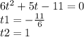 6 {t}^{2} + 5t - 11 = 0 \\ t1 = - \frac{11}{6} \\ t2 = 1