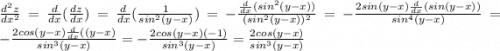 \frac{d^2z}{dx^2} = \frac{d}{dx}(\frac{dz}{dx}) = \frac{d}{dx}(\frac{1}{sin^2(y-x)}) =-\frac{\frac{d}{dx}(sin^2(y-x))}{(sin^2(y-x))^2} =-\frac{2sin(y-x)\frac{d}{dx}(sin(y-x))}{sin^4(y-x)} =-\frac{2cos(y-x)\frac{d}{dx}((y-x)}{sin^3(y-x)} =-\frac{2cos(y-x)(-1)}{sin^3(y-x)} = \frac{2cos(y-x)}{sin^3(y-x)}