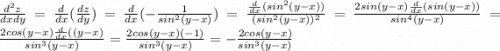 \frac{d^2z}{dxdy} = \frac{d}{dx}(\frac{dz}{dy}) = \frac{d}{dx}(-\frac{1}{sin^2(y-x)}) =\frac{\frac{d}{dx}(sin^2(y-x))}{(sin^2(y-x))^2} =\frac{2sin(y-x)\frac{d}{dx}(sin(y-x))}{sin^4(y-x)} =\frac{2cos(y-x)\frac{d}{dx}((y-x)}{sin^3(y-x)} =\frac{2cos(y-x)(-1)}{sin^3(y-x)} = -\frac{2cos(y-x)}{sin^3(y-x)}