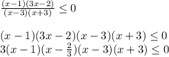 \frac{(x-1)(3x-2)}{(x-3)(x+3)} \leq 0\\\\(x-1)(3x-2)(x-3)(x+3) \leq 0\\3(x-1)(x-\frac{2}{3} )(x-3)(x+3) \leq 0