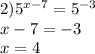 2) {5}^{x - 7} = {5}^{ - 3} \\ x - 7 = - 3 \\ x = 4