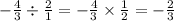 - \frac{4}{3} \div \frac{2}{1} = - \frac{4}{3} \times \frac{1}{2} = - \frac{2}{3}