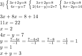 3)\left \{ {{3x+2y=8} \atop {4x-y=7}} \right. \left \{ {{3x+2y=8} \atop {2(4x-y)=2*7}} \right. \left \{ {{3x+2y=8} \atop {8x-2y=14}} \right. \\\\3x+8x=8+14\\11x=22\\x=2\\4x-y=7\\y=\frac{7-4x}{-1}=\frac{7-4*2}{-1}=\frac{7-8}{-1} =\frac{-1}{-1}=1\\y=1\\x+y=3