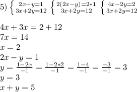 5) \left \{ {{2x-y=1} \atop {3x+2y=12}} \right. \left \{ {{2(2x-y)=2*1} \atop {3x+2y=12}} \right. \left \{ {{4x-2y=2} \atop {3x+2y=12}} \right. \\\\4x+3x=2+12\\7x=14\\x=2\\2x-y=1\\y=\frac{1-2x}{-1}=\frac{1-2*2}{-1}=\frac{1-4}{-1}=\frac{-3}{-1}=3\\y=3\\x+y=5