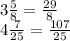 3\frac{5}{8}=\frac{29}{8} \\4\frac{7}{25}=\frac{107}{25}