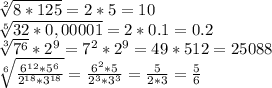 \sqrt[2]{8*125} =2*5=10\\\sqrt[5]{32*0,00001}=2*0.1=0.2\\\sqrt[3]{7^6} *2^9=7^2*2^9=49*512=25088\\\sqrt[6]{\frac{6^{12}*5^6}{2^{18}*3^{18}} } =\frac{6^2*5}{2^3*3^3} =\frac{5}{2*3} =\frac{5}{6}