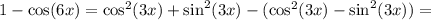 1 - \cos(6x) = \cos^2(3x) + \sin^2(3x) - (\cos^2(3x) - \sin^2(3x)) =