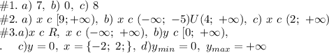 \#1.\ a)\ 7,\ b)\ 0, \ c)\ 8 \\\#2.\ a)\ x\ c\ [9; +\infty),\ b)\ x\ c\ (-\infty;\ -5)U(4;\ +\infty),\ c)\ x\ c\ (2;\ +\infty)\\\#3. a) x\ c\ R,\ x\ c\ (-\infty;\ +\infty),\ b)y\ c\ [0;\ +\infty),\\.\ \ \ \ c)y = 0, \ x = \{ -2;\ 2;\},\ d)y_{min} = 0, \ y_{max} = +\infty