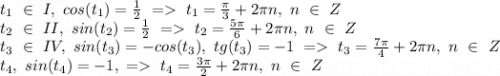 t_1 \ \in \ I,\ cos(t_1) = \frac{1}{2} \ = \ t_1 = \frac{\pi }{3} +2\pi n,\ n \ \in\ Z \\t_2\ \in\ II, \ sin(t_2) = \frac{1}{2} \ = \ t_2 = \frac{5\pi }{6}+2\pi n,\ n \ \in\ Z \\t_3\ \in\ IV,\ sin(t_3) = -cos(t_3),\ tg(t_3) = -1\ =\ t_3 = \frac{7\pi }{4}+2\pi n,\ n \ \in\ Z \\t_4, \ sin(t_4) = -1, \ =\ t_4 = \frac{3\pi }{2}+2\pi n,\ n \ \in\ Z