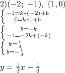 2) (-2;\ -1),\ (1, 0)\\\left \{ {{-1 = k*(-2) + b} \atop {0 = k*1 + b}} \right.\\\left \{ {{b = -k} \atop {-1= -2k+(-k)}} \right.\\\left \{ {{k = \frac{1}{3} } \atop {b = -\frac{1}{3} }} \right. \\\\y = \frac{1}{3}x-\frac{1}{3}