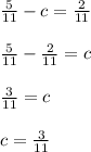 \frac{5}{11} -c=\frac{2}{11} \\\\\frac{5}{11} -\frac{2}{11} =c\\\\\frac{3}{11} =c\\\\c=\frac{3}{11}