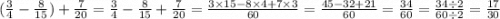 ( \frac{3}{4} - \frac{8}{15} ) + \frac{7}{20} = \frac{3}{4} - \frac{8}{15} + \frac{7}{20} = \frac{3 \times 15 - 8 \times 4 + 7 \times 3}{60} = \frac{45 - 32 + 21}{60} = \frac{34}{60} = \frac{34 \div 2}{60 \div 2} = \frac{17}{30}