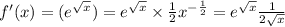 f'(x) = ( {e}^{ \sqrt{x} } ) = {e}^{ \sqrt{x} } \times \frac{1}{2} {x}^{ - \frac{1}{2} } = {e}^{ \sqrt{x} } \frac{1}{2 \sqrt{x} }