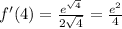 f'(4) = \frac{ {e}^{ \sqrt{4} } }{2 \sqrt{4} } = \frac{ {e}^{2} }{4}