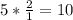 5 * \frac{2}{1} = 10