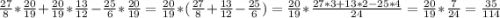 \frac{27}{8} *\frac{20}{19} +\frac{20}{19} *\frac{13}{12} -\frac{25}{6} *\frac{20}{19} =\frac{20}{19} *(\frac{27}{8}+\frac{13}{12}-\frac{25}{6}) =\frac{20}{19} *\frac{27*3+13*2-25*4}{24} = \frac{20}{19}*\frac{7}{24} =\frac{35}{114}