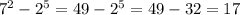 7 {}^{2} - 2 {}^{5} = 49 - 2 {}^{5} = 49 - 32 = 17