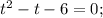 t^{2}-t-6=0;