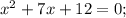 x^2+7x+12=0;