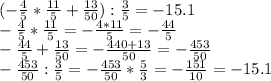 (-\frac{4}{5}*\frac{11}{5}+\frac{13}{50}):\frac{3}{5}=-15.1 \\-\frac{4}{5}*\frac{11}{5}=-\frac{4*11}{5}=-\frac{44}{5} \\-\frac{44}{5}+\frac{13}{50}=-\frac{440+13}{50} = -\frac{453}{50} \\-\frac{453}{50} :\frac{3}{5}=-\frac{453}{50} *\frac{5}{3}=-\frac{151}{10}=-15.1