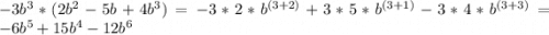 -3b^{3} *(2b^{2}-5b+4b^{3} )=-3*2*b^{(3+2)} +3*5*b^{(3+1)}-3*4*b^{(3+3)}=-6b^{5} +15b^{4} -12b^{6}