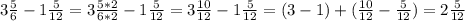 3\frac{5}{6} -1\frac{5}{12} =3\frac{5*2}{6*2} -1\frac{5}{12} =3\frac{10}{12} -1\frac{5}{12} =(3-1)+(\frac{10}{12} -\frac{5}{12}) =2\frac{5}{12}