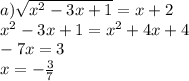 a) \sqrt{ {x}^{2} - 3x + 1 } = x + 2 \\ {x}^{2} - 3x + 1 = {x}^{2} + 4x + 4 \\ - 7x = 3 \\ x = - \frac{3}{7}