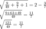 \sqrt{ \frac{9}{49} + \frac{9}{7} + 1 } = 2 - \frac{3}{7} \\ \sqrt{ \frac{9 + 63 + 49}{49} } = \frac{11}{7} \\ \sqrt{ \frac{121}{49} } = \frac{11}{7}