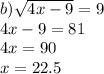 b) \sqrt{4x - 9} = 9 \\ 4x - 9 = 81 \\ 4x = 90 \\ x = 22.5