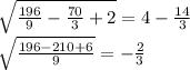 \sqrt{ \frac{196}{9} - \frac{70}{3} + 2 } = 4 - \frac{14}{3 } \\ \sqrt{ \frac{196 - 210 + 6}{9} } = - \frac{2}{3}