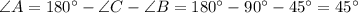 \angle A = 180^{\circ} - \angle C - \angle B = 180^{\circ} - 90^{\circ} - 45^{\circ} = 45^{\circ}