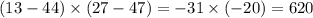 (13 - 44) \times (27 - 47) = - 31 \times ( - 20) = 620