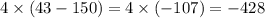 4 \times (43 - 150) = 4 \times ( - 107) = - 428