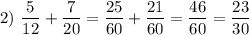 2)~ \dfrac{5}{12} + \dfrac{7}{20} = \dfrac{25}{60} + \dfrac{21}{60} = \dfrac{46}{60} = \dfrac{23}{30}