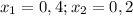 x_1=0,4;x_2=0,2