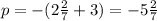 p=-(2\frac{2}{7}+3)= -5\frac{2}{7}