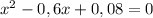 x^{2} -0,6x+0,08=0