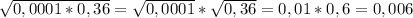 \sqrt{0,0001*0,36} =\sqrt{0,0001} *\sqrt{0,36} =0,01*0,6=0,006