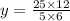 y = \frac{25 \times 12}{5 \times 6}