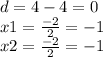 d = 4 - 4 = 0 \\ x1 = \frac{ - 2}{2} = -1 \\ x2 = \frac{ - 2}{2} = - 1