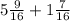 5 \frac{9}{16} + 1 \frac{7}{16}