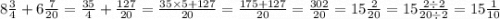 8 \frac{3}{4} + 6 \frac{7}{20} = \frac{35}{4} + \frac{127}{20} = \frac{35 \times 5 + 127}{20} = \frac{175 + 127}{20} = \frac{302}{20} = 15 \frac{2}{20} = 15 \frac{2 \div 2}{20 \div 2} = 15 \frac{1}{10}